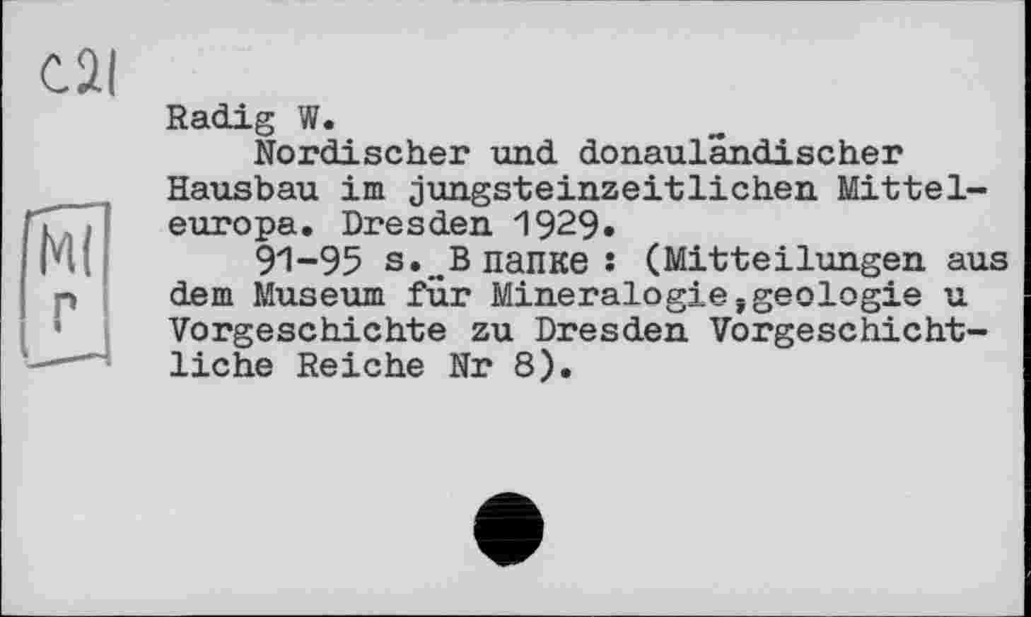 ﻿Radig W.
Nordischer und donauländischer Hausbau im jungsteinzeitlichen Mitteleuropa. Dresden 1929»
91-95 s..B папке: (Mitteilungen aus dem Museum für Mineralogie,geologie u Vorgeschichte zu Dresden Vorgeschichtliche Reiche Nr 8).